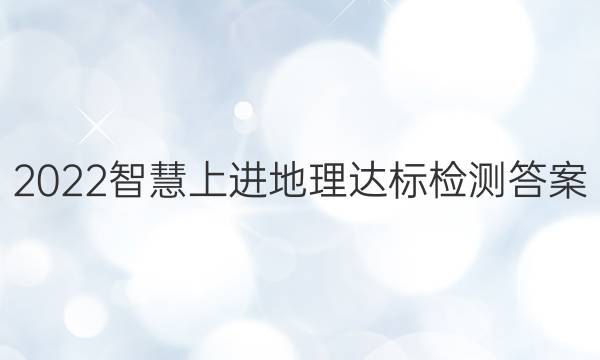 2022智慧上进地理达标检测答案