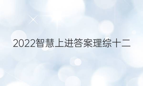 2022智慧上进答案理综十二