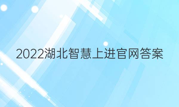 2022湖北智慧上进官网答案