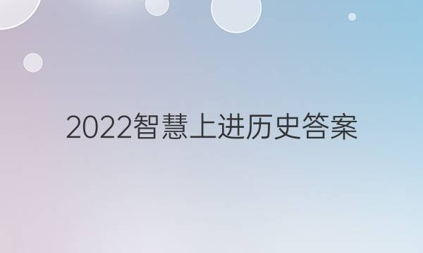 2022智慧上进历史答案
