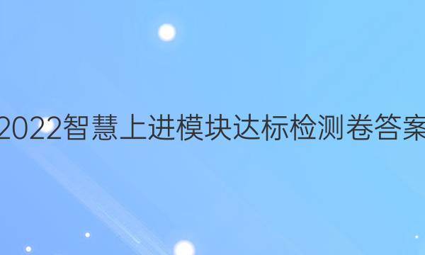 2022智慧上进 模块达标检测卷答案