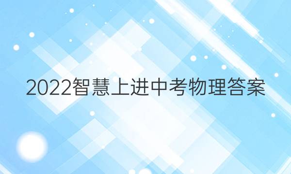 2022智慧上进中考物理答案