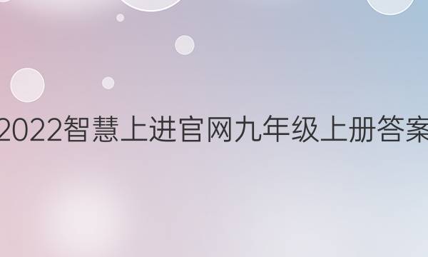 2022智慧上进官网九年级上册答案