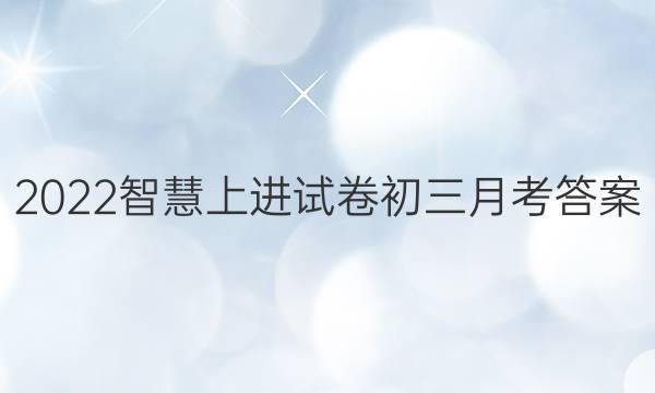 2022智慧上进试卷初三月考答案
