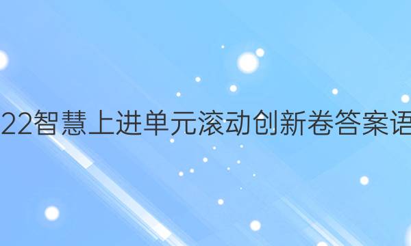 2022智慧上进单元滚动创新卷答案语文(专题四)