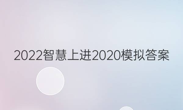 2022智慧上进2020模拟答案