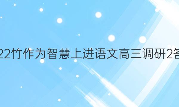 2022竹作为智慧上进语文高三调研2答案