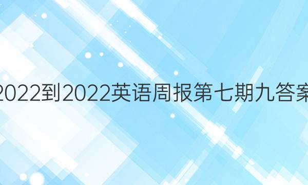 2022-2022 英语周报 第七期 九答案