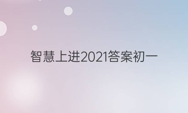 智慧上进2021答案初一
