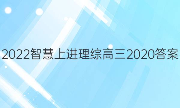 2022智慧上进理综高三2020答案