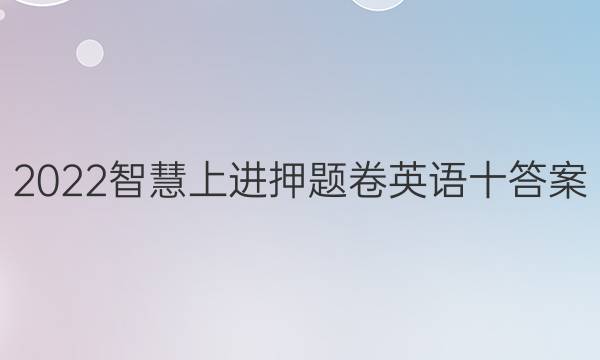 2022智慧上进押题卷英语十答案