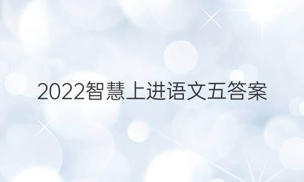 2022智慧上进语文五答案