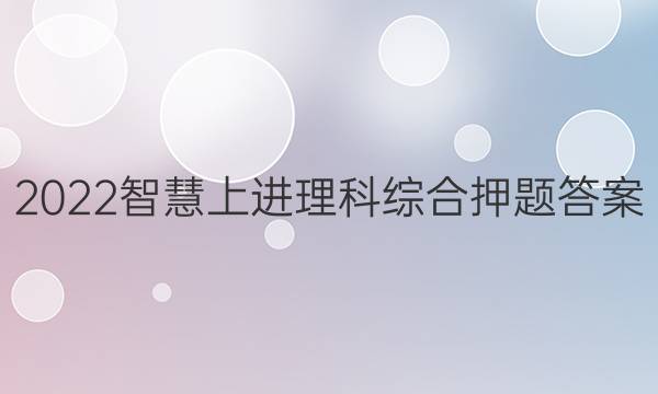 2022智慧上进理科综合押题答案