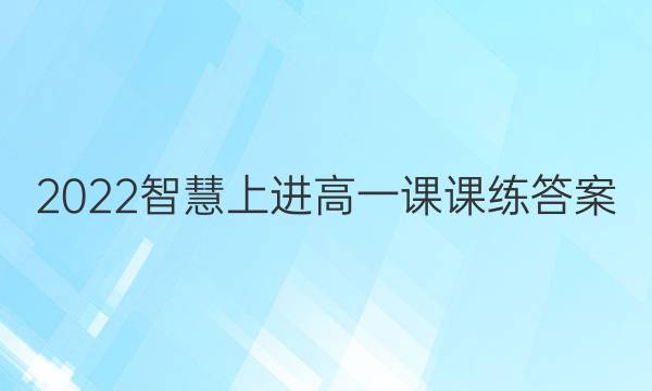 2022智慧上进高一课课练答案
