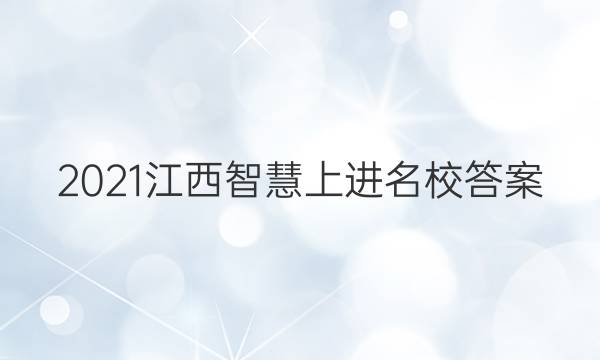 2021江西智慧上进名校答案