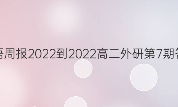 英语周报2022-2022高二外研第7期答案