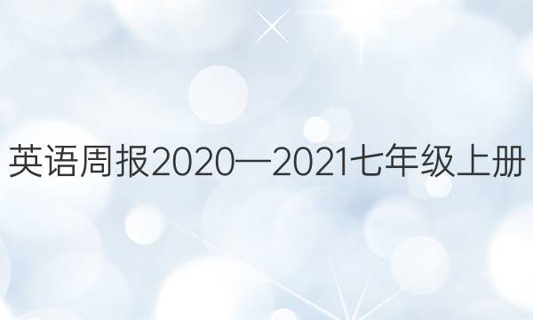 英语周报2020—2021七年级上册。答案