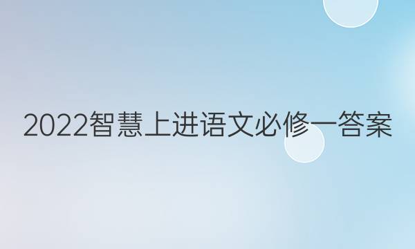 2022智慧上进语文必修一答案
