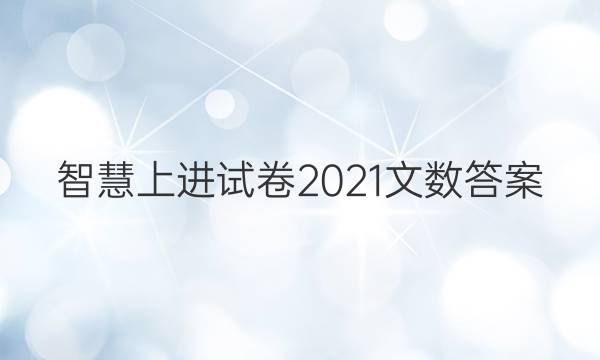 智慧上进试卷2021文数答案