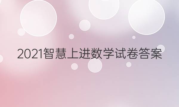 2021智慧上进数学试卷答案
