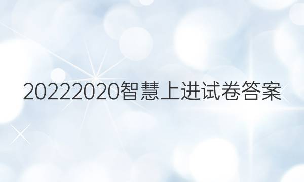20222020智慧上进试卷答案