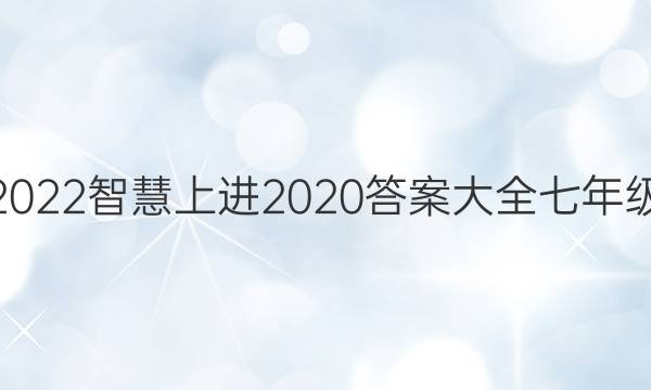 2022智慧上进2020答案大全七年级