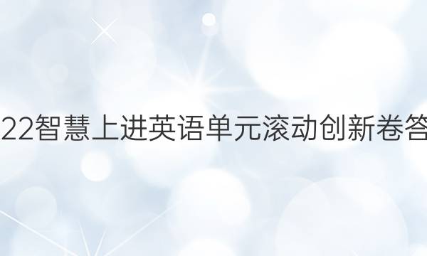 2022智慧上进英语单元滚动创新卷答案