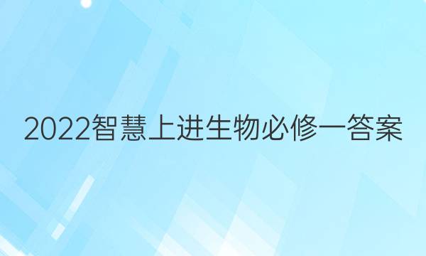 2022智慧上进生物必修一答案