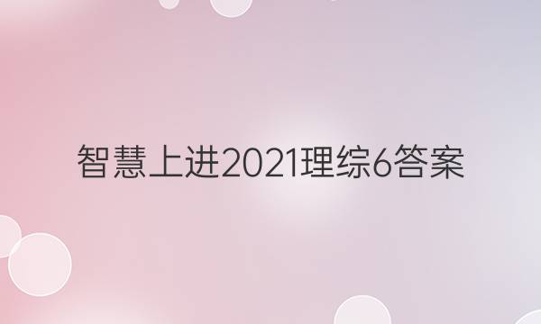 智慧上进2021理综6答案