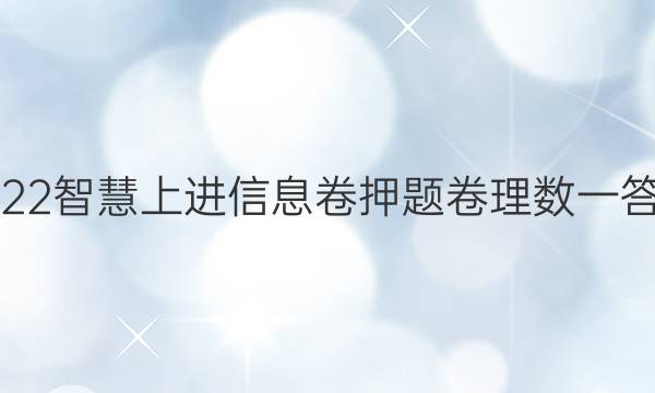 2022智慧上进信息卷押题卷理数一答案