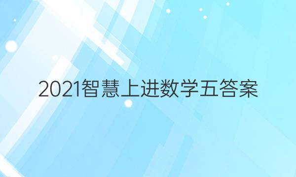 2021智慧上进数学五答案