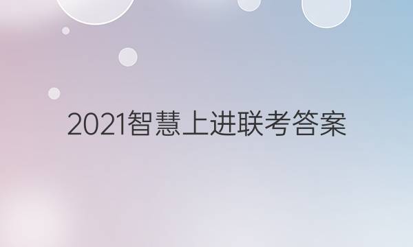 2021智慧上进联考答案