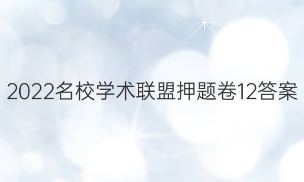 2022名校学术联盟押题卷12答案