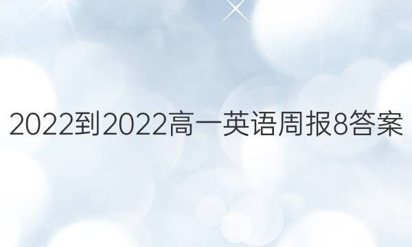 2022-2022高一英语周报8答案