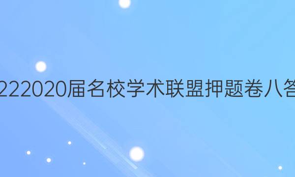 20222020届名校学术联盟押题卷八答案