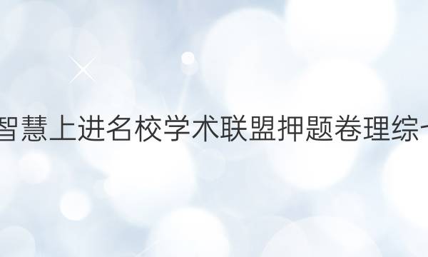 2022智慧上进名校学术联盟押题卷理综七答案
