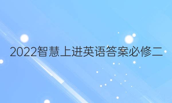 2022智慧上进英语答案必修二