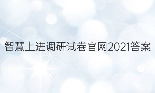 智慧上进调研试卷官网2021答案