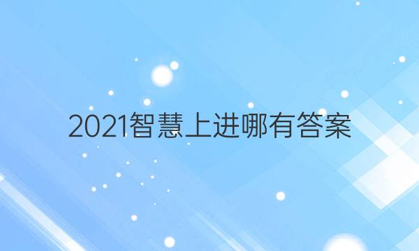 2021智慧上进哪有答案