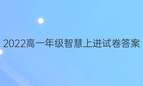 2022高一年级智慧上进试卷答案