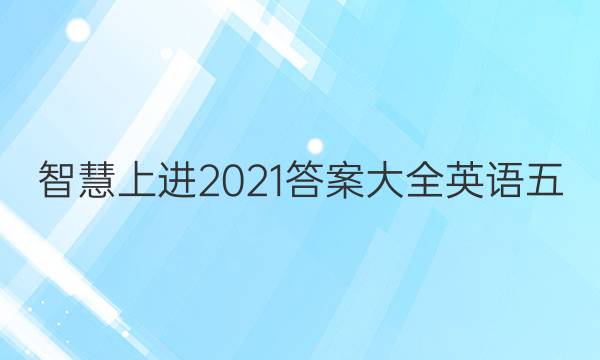 智慧上进2021答案大全英语五