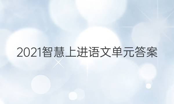 2021智慧上进语文单元答案
