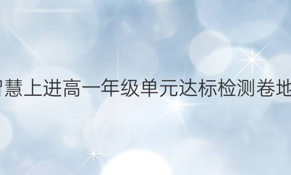 2022智慧上进高一年级单元达标检测卷地理答案