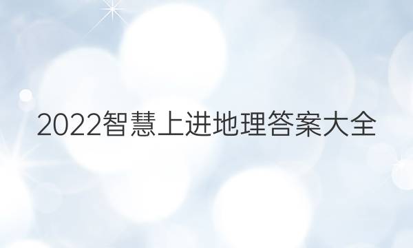 2022智慧上进地理答案大全