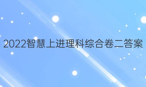2022智慧上进理科综合卷二答案