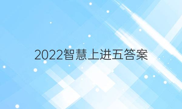 2022智慧上进五答案