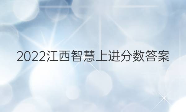 2022江西智慧上进分数答案