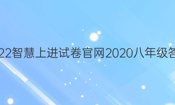 2022智慧上进试卷官网2020八年级答案