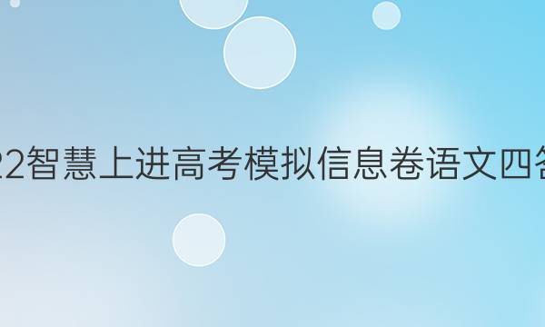 2022智慧上进高考模拟信息卷语文四答案