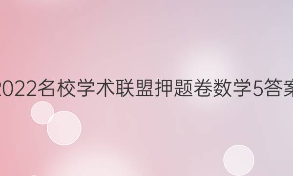 2022名校学术联盟押题卷数学5答案